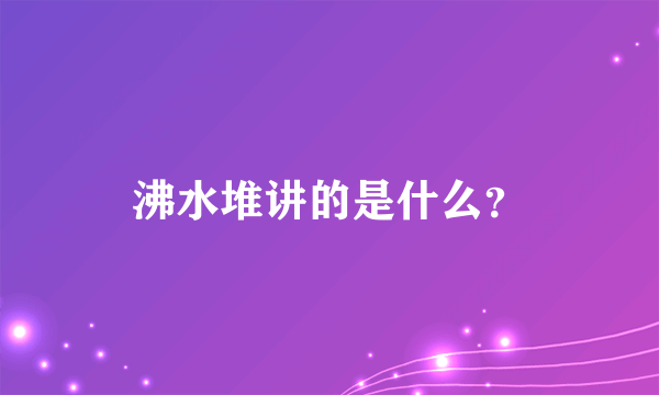 沸水堆讲的是什么？