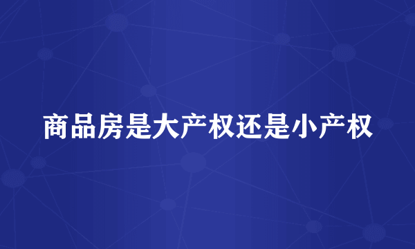 商品房是大产权还是小产权