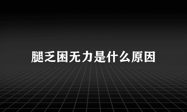 腿乏困无力是什么原因