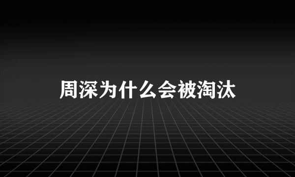 周深为什么会被淘汰