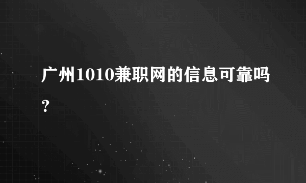 广州1010兼职网的信息可靠吗？