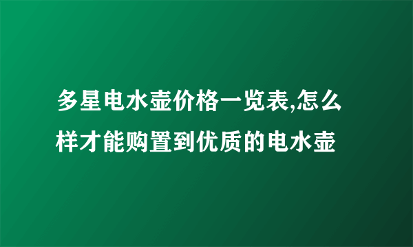 多星电水壶价格一览表,怎么样才能购置到优质的电水壶