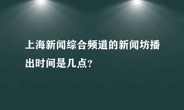 上海新闻综合频道的新闻坊播出时间是几点？