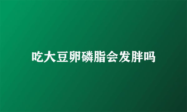 吃大豆卵磷脂会发胖吗