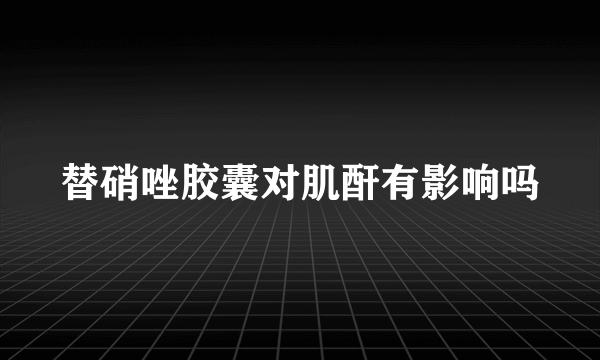 替硝唑胶囊对肌酐有影响吗