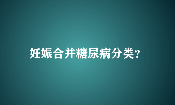 妊娠合并糖尿病分类？