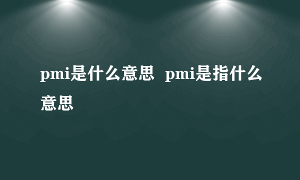 pmi是什么意思  pmi是指什么意思
