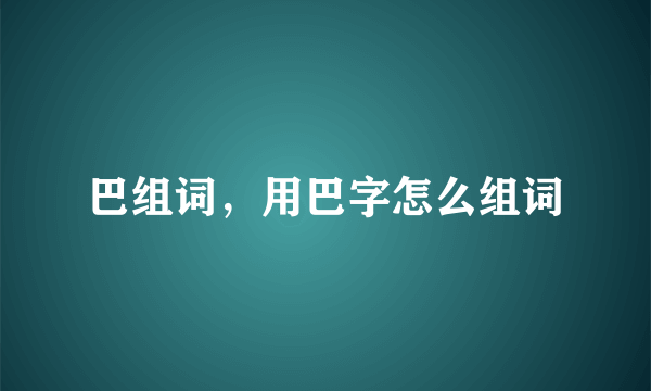 巴组词，用巴字怎么组词