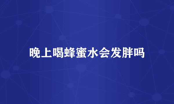 晚上喝蜂蜜水会发胖吗