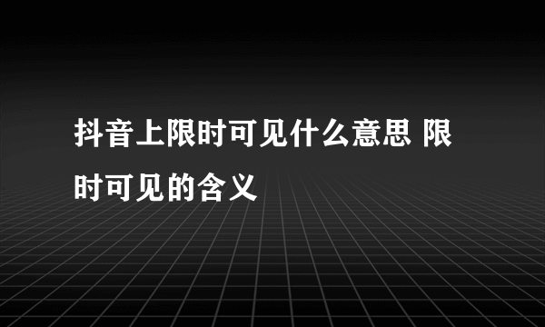抖音上限时可见什么意思 限时可见的含义