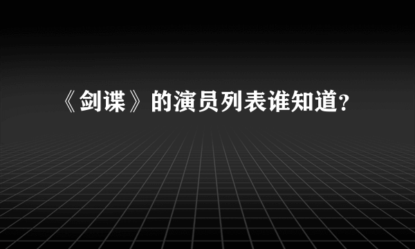 《剑谍》的演员列表谁知道？