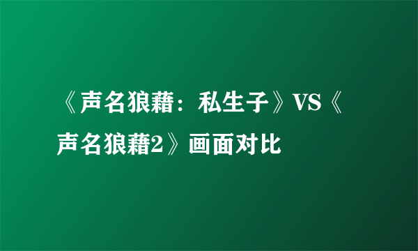 《声名狼藉：私生子》VS《声名狼藉2》画面对比