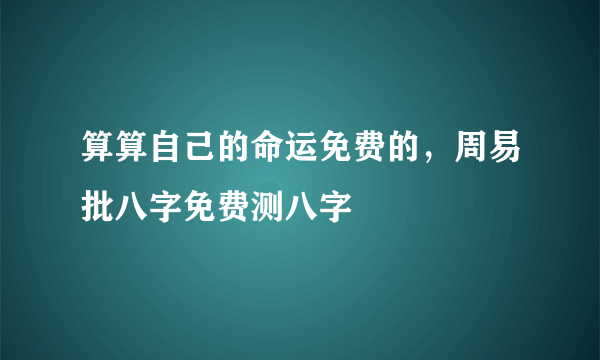 算算自己的命运免费的，周易批八字免费测八字