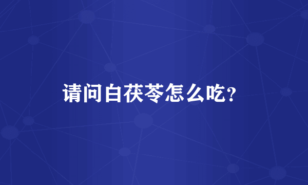 请问白茯苓怎么吃？