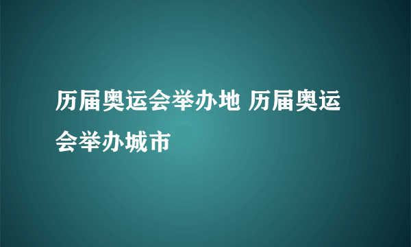 历届奥运会举办地 历届奥运会举办城市