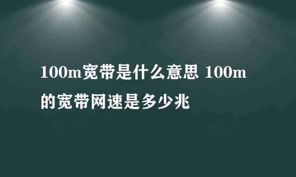 100m宽带是什么意思 100m的宽带网速是多少兆