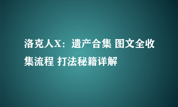 洛克人X：遗产合集 图文全收集流程 打法秘籍详解