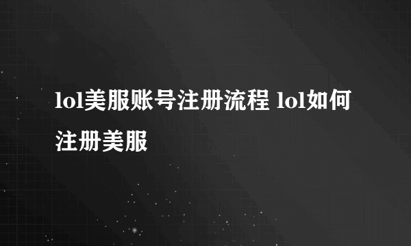 lol美服账号注册流程 lol如何注册美服