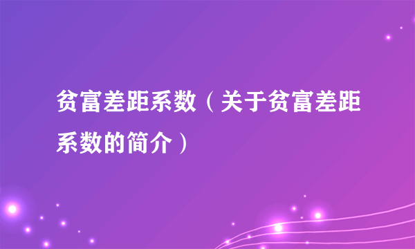 贫富差距系数（关于贫富差距系数的简介）
