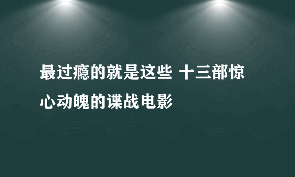 最过瘾的就是这些 十三部惊心动魄的谍战电影
