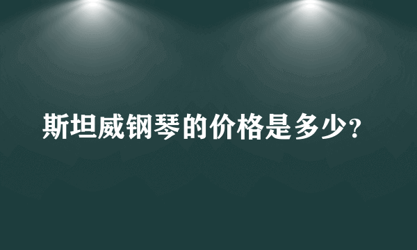 斯坦威钢琴的价格是多少？