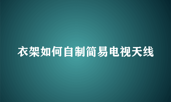 衣架如何自制简易电视天线