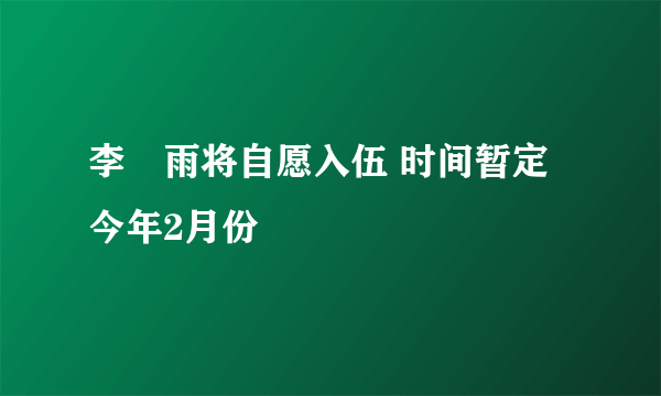 李玹雨将自愿入伍 时间暂定今年2月份