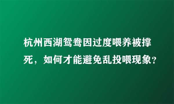 杭州西湖鸳鸯因过度喂养被撑死，如何才能避免乱投喂现象？