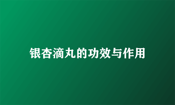银杏滴丸的功效与作用