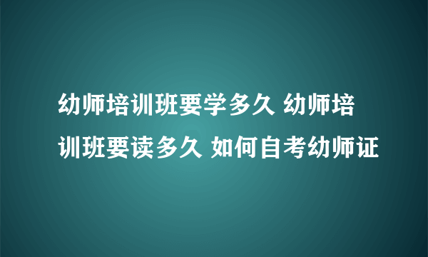 幼师培训班要学多久 幼师培训班要读多久 如何自考幼师证