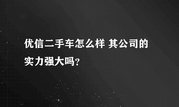 优信二手车怎么样 其公司的实力强大吗？