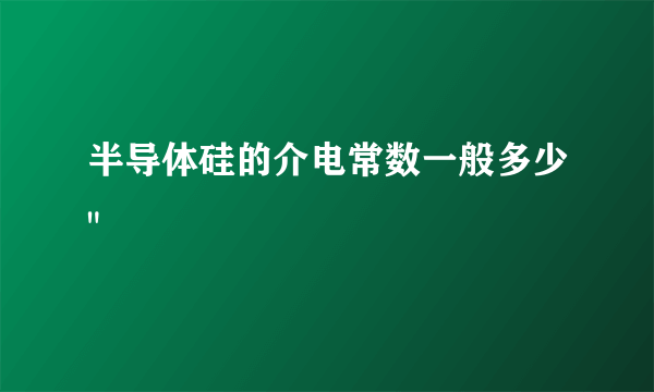 半导体硅的介电常数一般多少