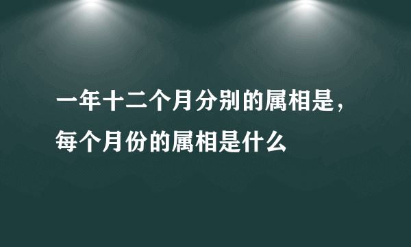 一年十二个月分别的属相是，每个月份的属相是什么