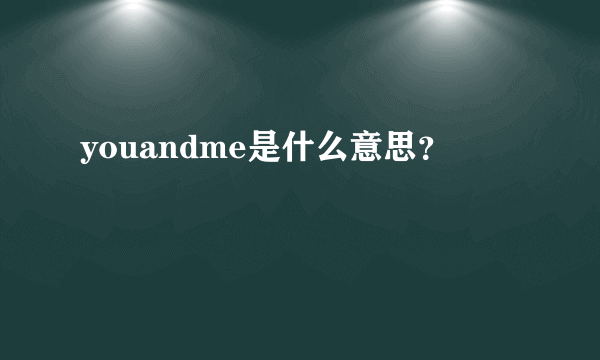 youandme是什么意思？