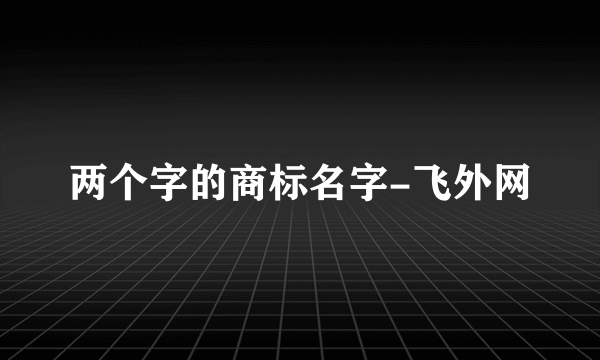 两个字的商标名字-飞外网