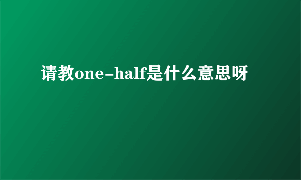 请教one-half是什么意思呀
