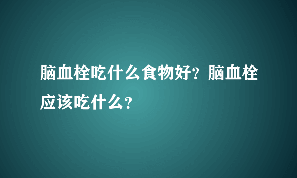 脑血栓吃什么食物好？脑血栓应该吃什么？
