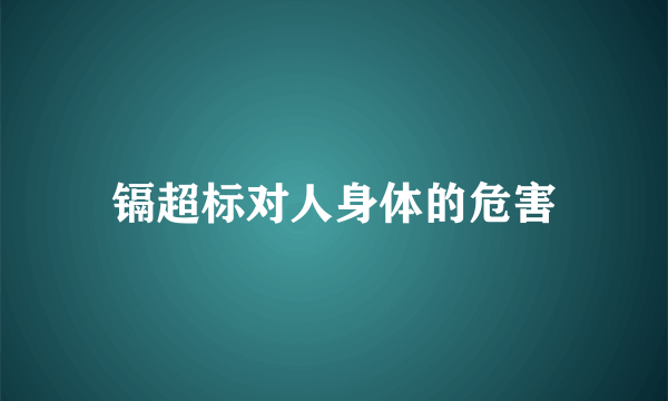 镉超标对人身体的危害