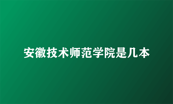 安徽技术师范学院是几本
