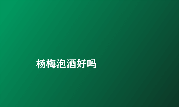 
    杨梅泡酒好吗
  