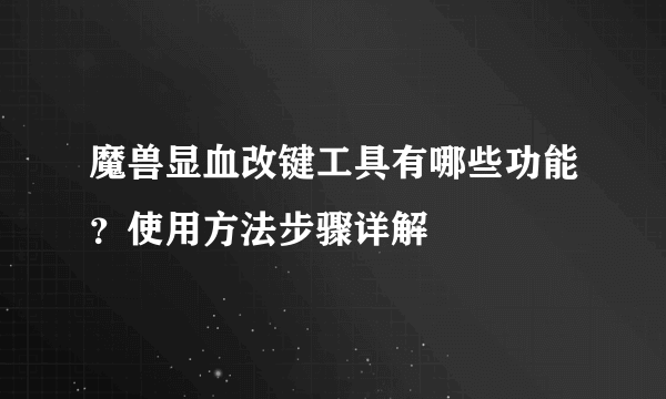 魔兽显血改键工具有哪些功能？使用方法步骤详解