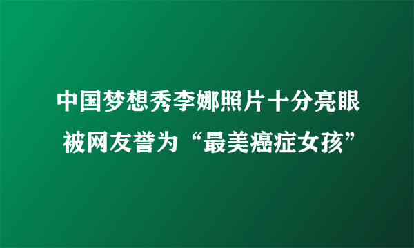 中国梦想秀李娜照片十分亮眼 被网友誉为“最美癌症女孩”