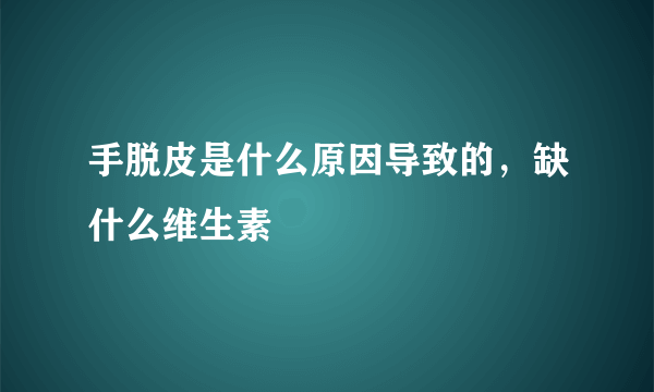 手脱皮是什么原因导致的，缺什么维生素