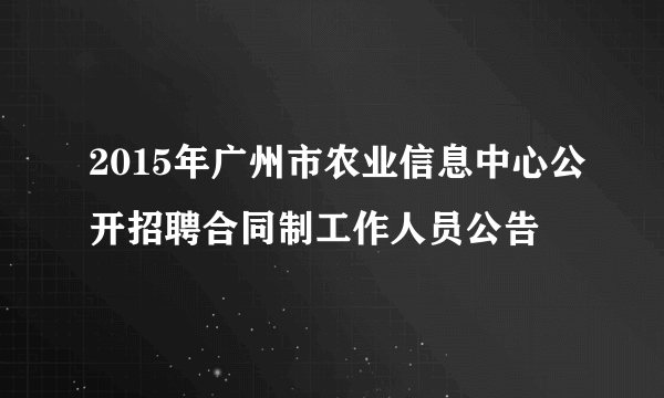 2015年广州市农业信息中心公开招聘合同制工作人员公告