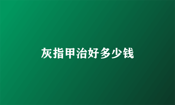 灰指甲治好多少钱