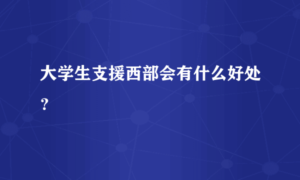 大学生支援西部会有什么好处？