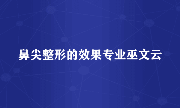 鼻尖整形的效果专业巫文云