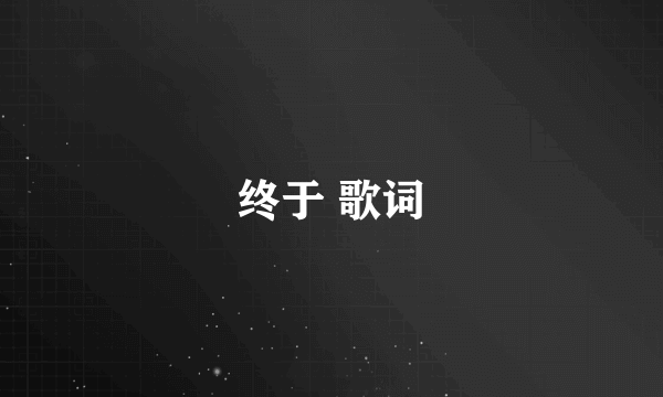 终于 歌词