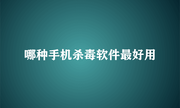 哪种手机杀毒软件最好用