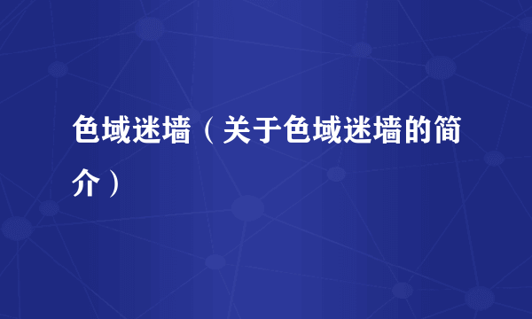 色域迷墙（关于色域迷墙的简介）